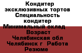 Кондитер эксклюзивных тортов › Специальность ­ кондитер › Минимальный оклад ­ 20 000 › Возраст ­ 25 - Челябинская обл., Челябинск г. Работа » Резюме   